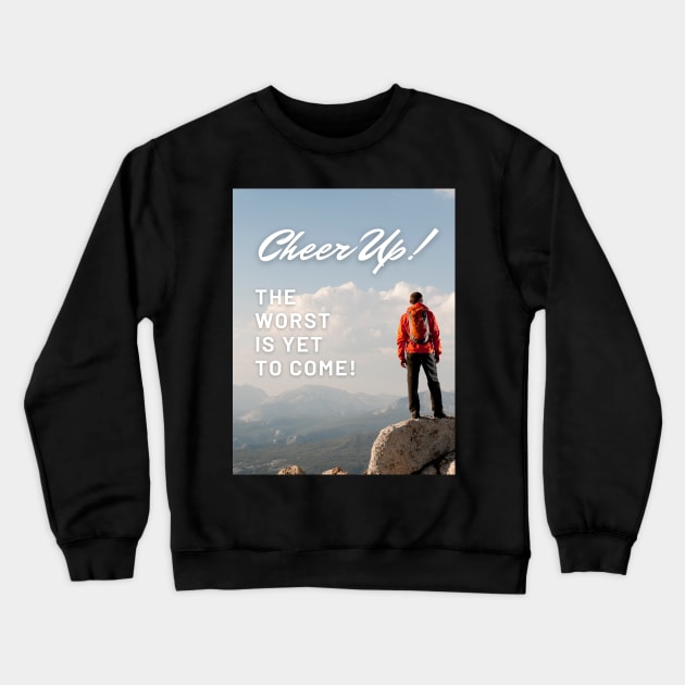 Cheer Up! The worst is yet to come! Funny De-motivational Crewneck Sweatshirt by Stupid Coffee Designs